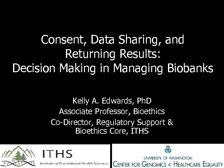 Consent, Data Sharing, and Returning Results: Decision Making in Managing Biobanks Kelly A. Edwards,