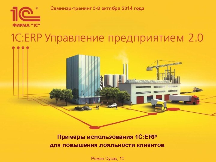 Семинар-тренинг 5 -8 октября 2014 года Примеры использования 1 C: ERP для повышения лояльности