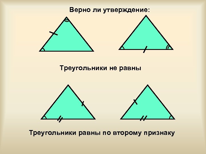 Верно ли утверждение: Треугольники не равны Треугольники равны по второму признаку 