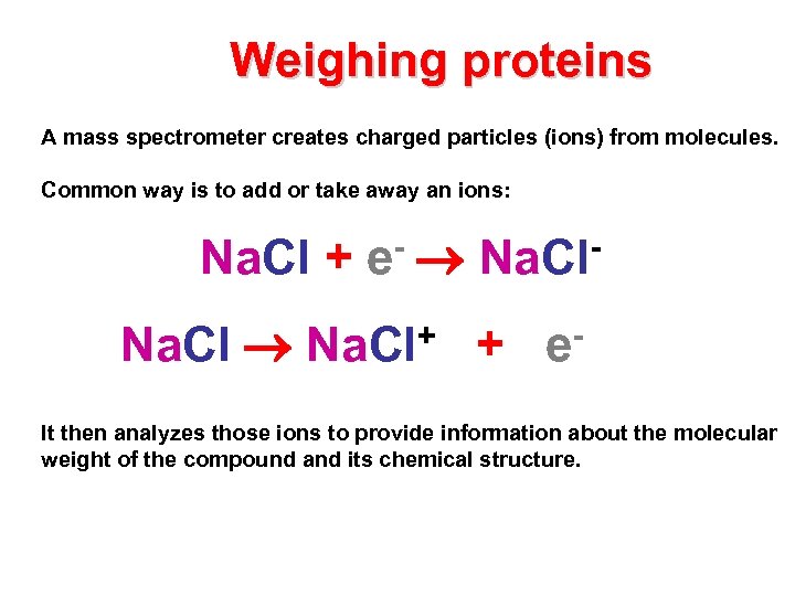 Weighing proteins A mass spectrometer creates charged particles (ions) from molecules. Common way is