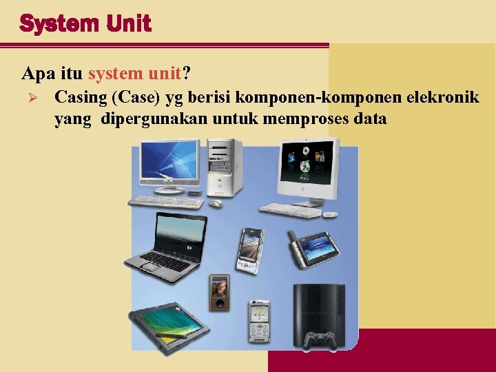 System Unit Apa itu system unit? Ø Casing (Case) yg berisi komponen-komponen elekronik yang