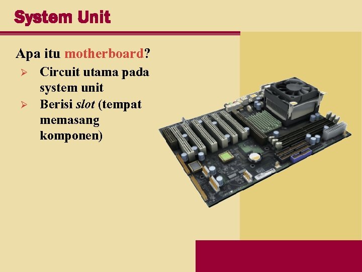 System Unit Apa itu motherboard? Ø Ø Circuit utama pada system unit Berisi slot