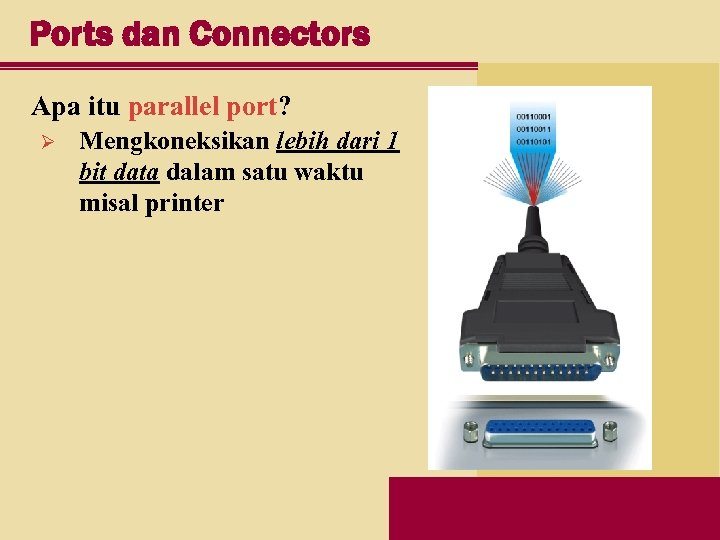 Ports dan Connectors Apa itu parallel port? Ø Mengkoneksikan lebih dari 1 bit data