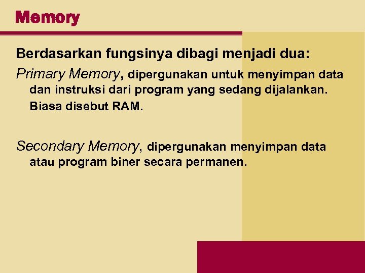 Memory Berdasarkan fungsinya dibagi menjadi dua: Primary Memory, dipergunakan untuk menyimpan data dan instruksi