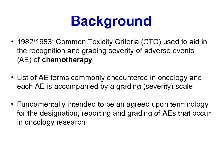 Background • 1982/1983: Common Toxicity Criteria (CTC) used to aid in the recognition and