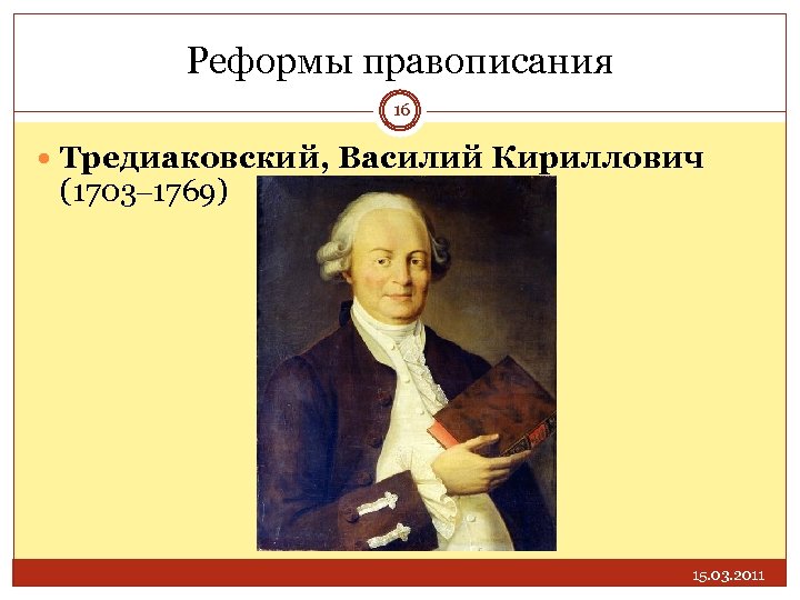 Реформы правописания 16 Тредиаковский, Василий Кириллович (1703– 1769) 15. 03. 2011 