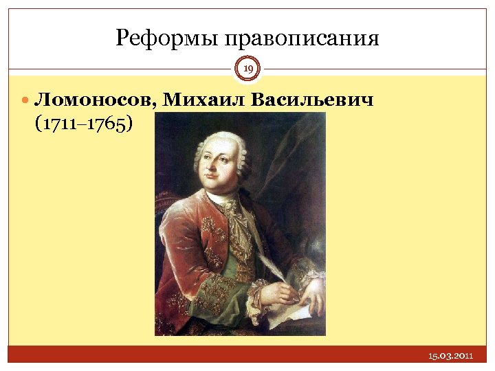 Реформы правописания 19 Ломоносов, Михаил Васильевич (1711– 1765) 15. 03. 2011 
