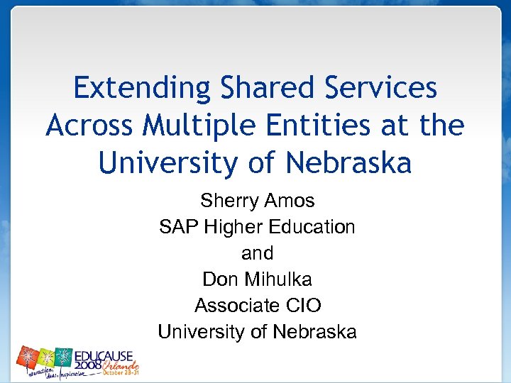 Extending Shared Services Across Multiple Entities at the University of Nebraska Sherry Amos SAP