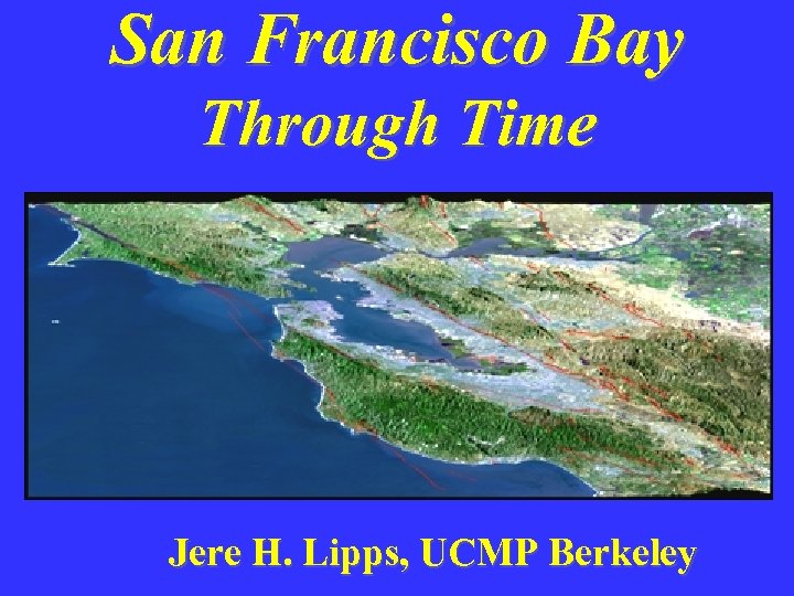 San Francisco Bay Through Time Jere H. Lipps, UCMP Berkeley 