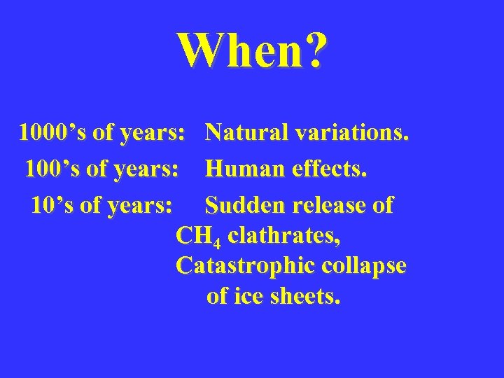 When? 1000’s of years: Natural variations. 100’s of years: Human effects. 10’s of years: