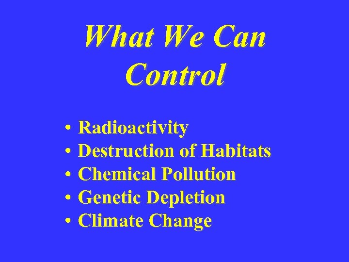 What We Can Control • Radioactivity • Destruction of Habitats • Chemical Pollution •