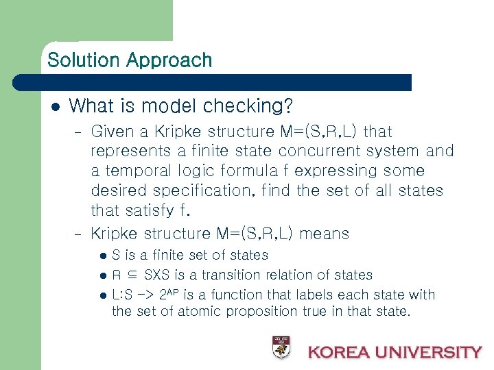 Solution Approach l What is model checking? – – Given a Kripke structure M=(S,