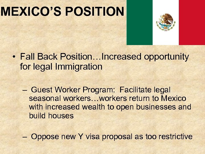 MEXICO’S POSITION • Fall Back Position…Increased opportunity for legal Immigration – Guest Worker Program: