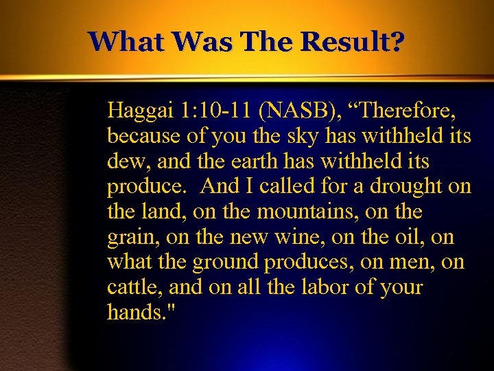 What Was The Result? Haggai 1: 10 -11 (NASB), “Therefore, because of you the
