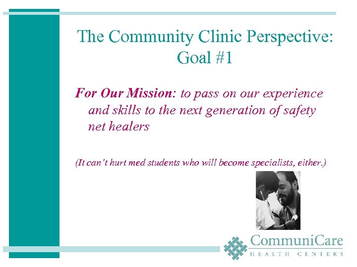 The Community Clinic Perspective: Goal #1 For Our Mission: to pass on our experience