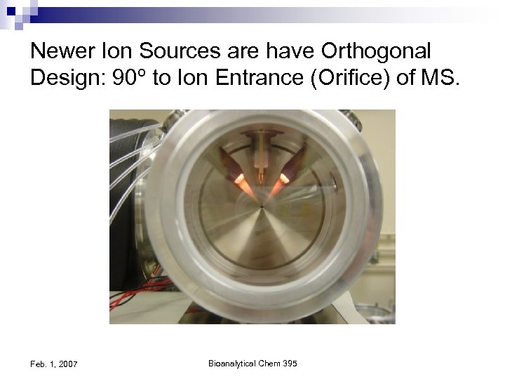 Newer Ion Sources are have Orthogonal Design: 90º to Ion Entrance (Orifice) of MS.