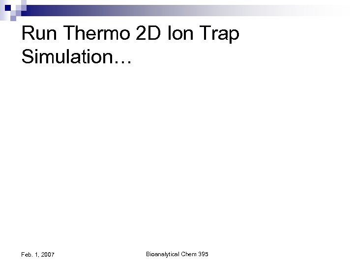 Run Thermo 2 D Ion Trap Simulation… Feb. 1, 2007 Bioanalytical Chem 395 