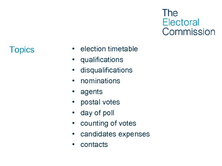 Topics • • • election timetable qualifications disqualifications nominations agents postal votes day of