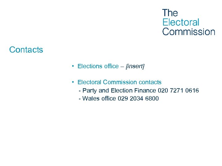 Contacts • Elections office – [insert] • Electoral Commission contacts - Party and Election