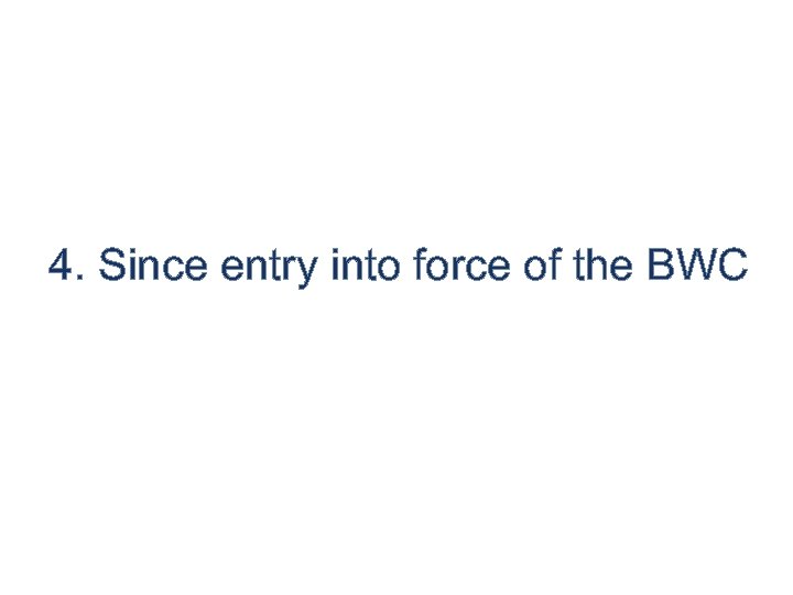 4. Since entry into force of the BWC 