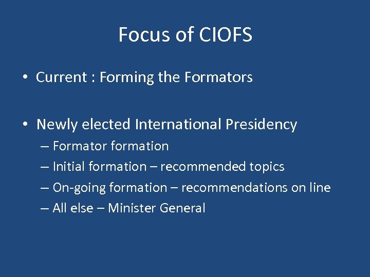 Focus of CIOFS • Current : Forming the Formators • Newly elected International Presidency
