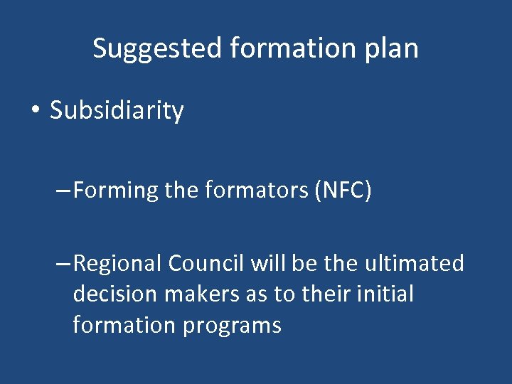 Suggested formation plan • Subsidiarity – Forming the formators (NFC) – Regional Council will