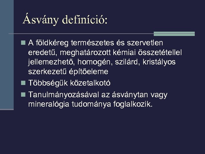 Ásvány definíció: n A földkéreg természetes és szervetlen eredetű, meghatározott kémiai összetétellel jellemezhető, homogén,