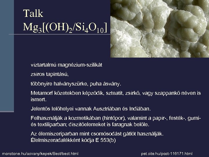 Talk Mg 3[(OH)2/Si 4 O 10] víztartalmú magnézium-szilikát zsíros tapintású, többnyire halványszürke, puha ásvány.