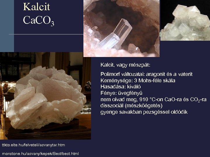 Kalcit Ca. CO 3 Kalcit, vagy mészpát: Polimorf változatai: aragonit és a vaterit Keménysége:
