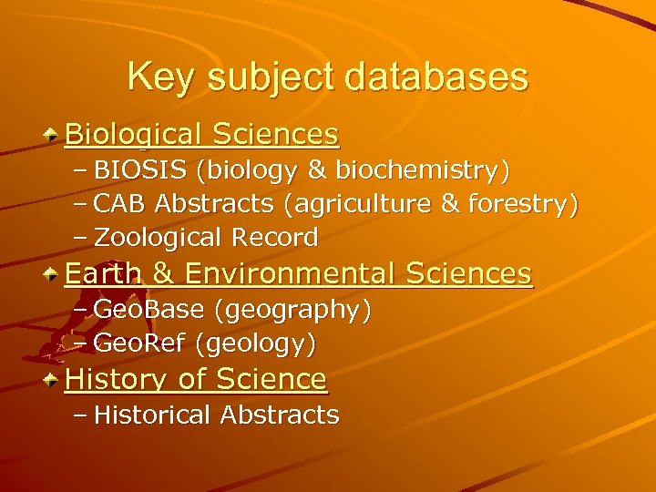 Key subject databases Biological Sciences – BIOSIS (biology & biochemistry) – CAB Abstracts (agriculture