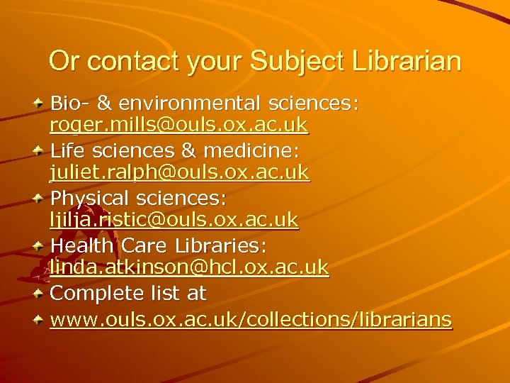Or contact your Subject Librarian Bio- & environmental sciences: roger. mills@ouls. ox. ac. uk