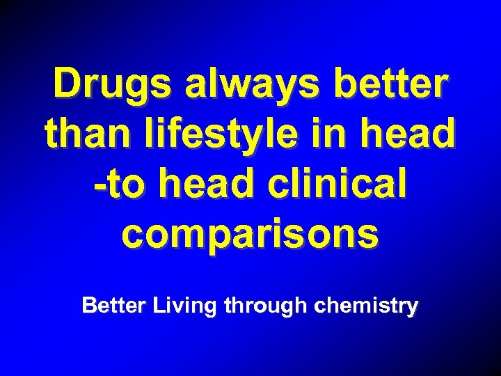 Drugs always better than lifestyle in head -to head clinical comparisons Better Living through