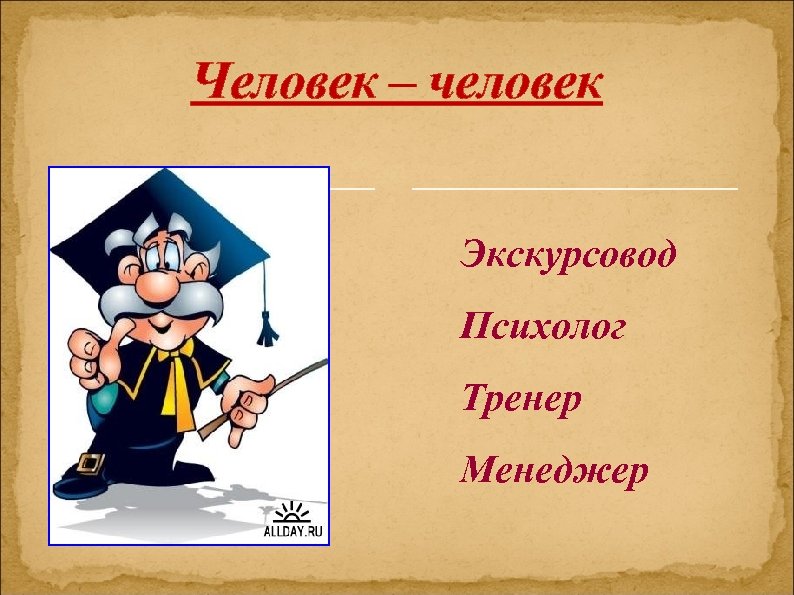 Человек – человек Экскурсовод Психолог Тренер Менеджер 