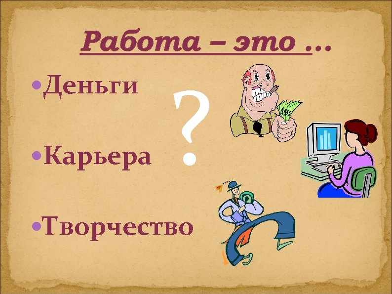 Работа – это … Деньги Карьера ? Творчество 