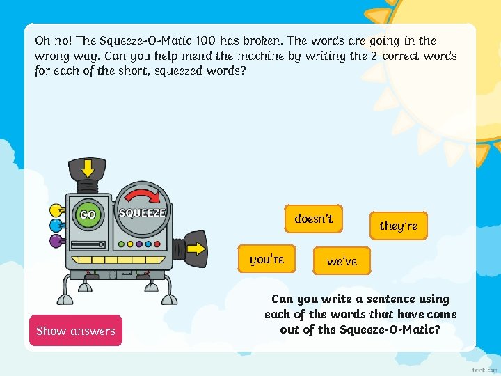 Oh no! The Squeeze-O-Matic 100 has broken. The words are going in the wrong