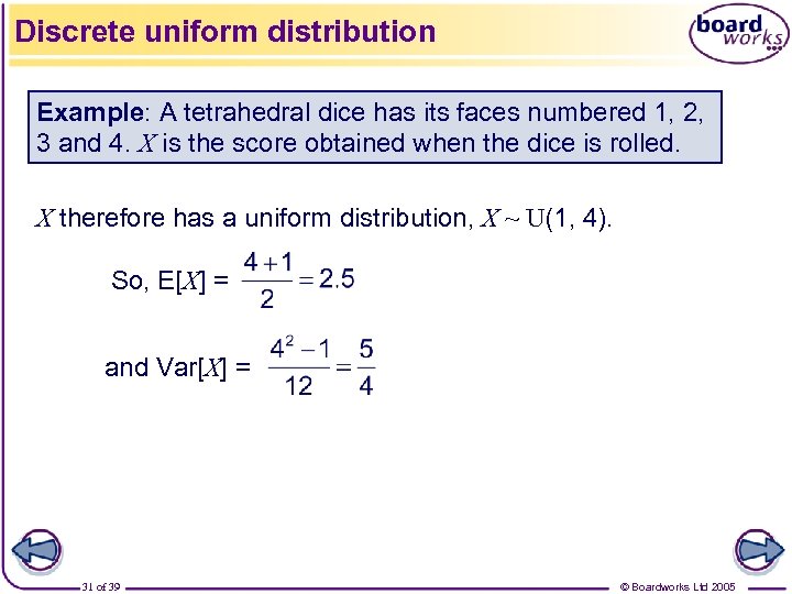 Discrete uniform distribution Example: A tetrahedral dice has its faces numbered 1, 2, 3