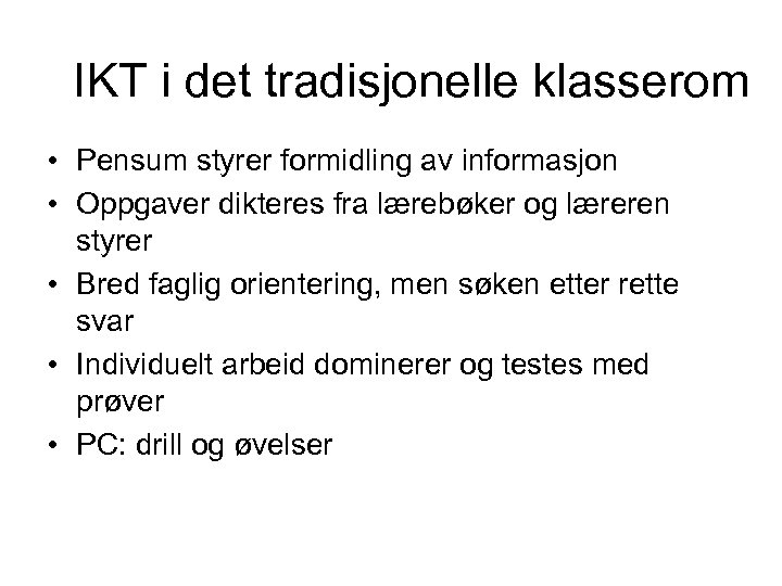 IKT i det tradisjonelle klasserom • Pensum styrer formidling av informasjon • Oppgaver dikteres