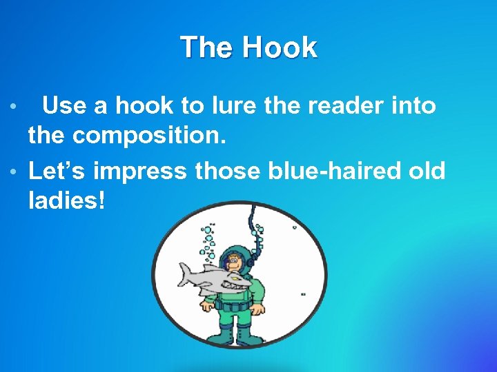 The Hook Use a hook to lure the reader into the composition. • Let’s