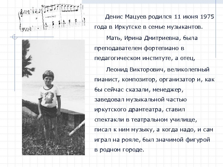 Денис Мацуев родился 11 июня 1975 года в Иркутске в семье музыкантов. Мать, Ирина