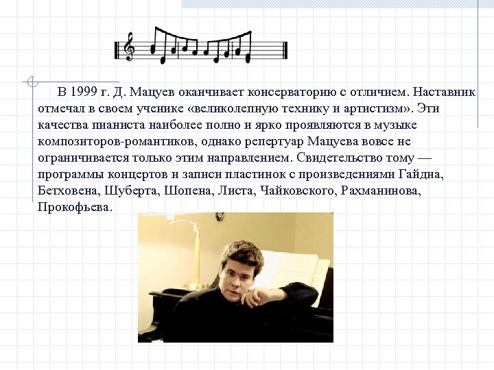 В 1999 г. Д. Мацуев оканчивает консерваторию с отличием. Наставник отмечал в своем ученике