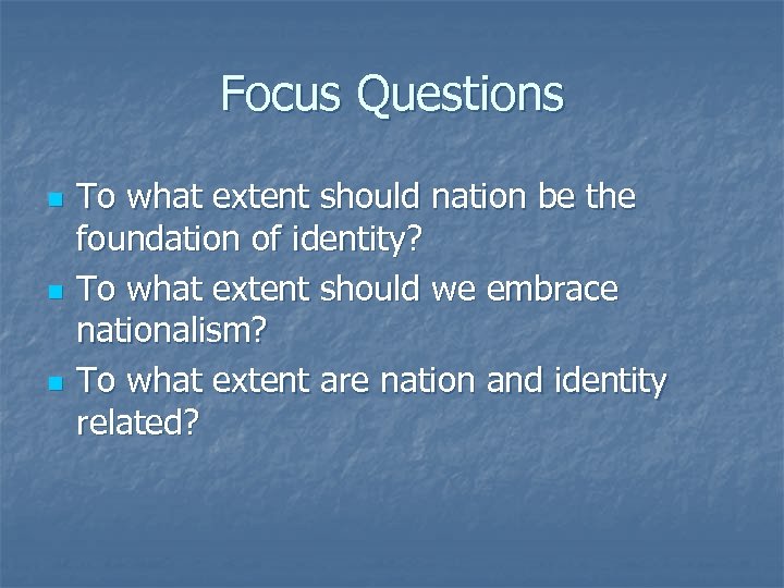 Focus Questions n n n To what extent should nation be the foundation of