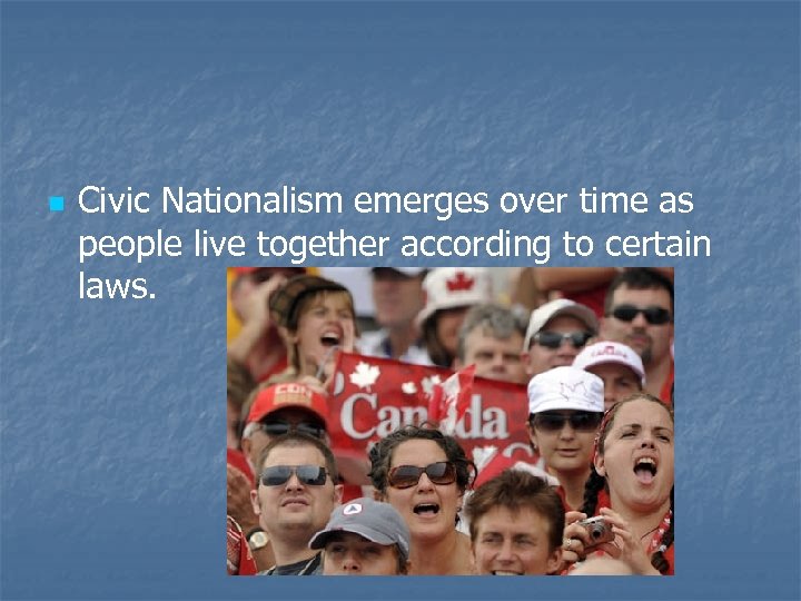 n Civic Nationalism emerges over time as people live together according to certain laws.