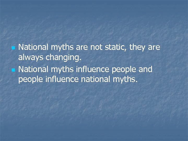 n n National myths are not static, they are always changing. National myths influence