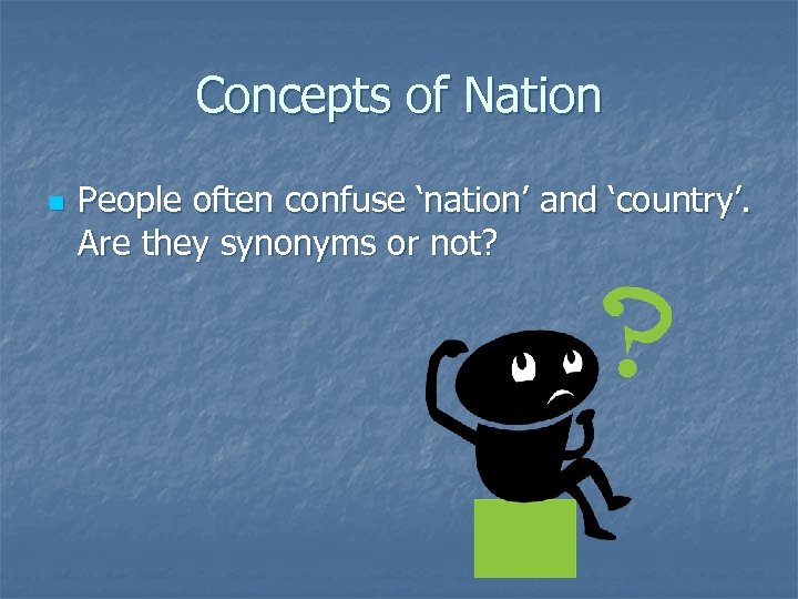 Concepts of Nation n People often confuse ‘nation’ and ‘country’. Are they synonyms or