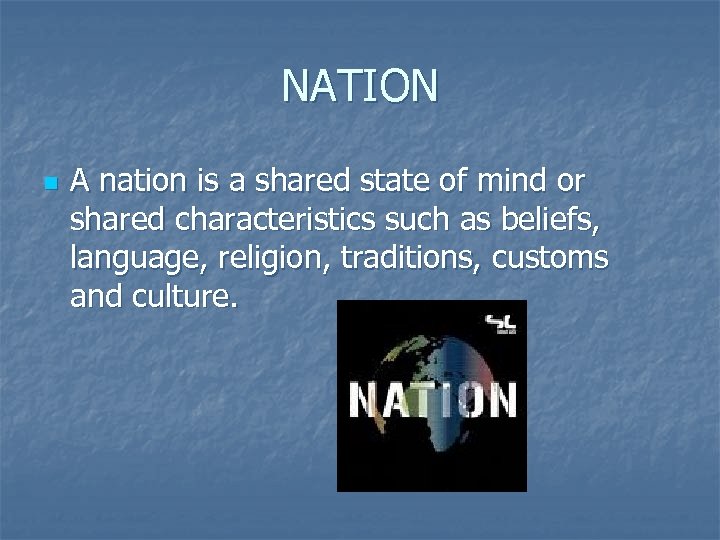 NATION n A nation is a shared state of mind or shared characteristics such