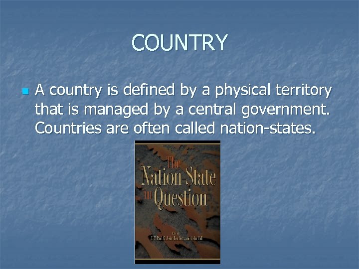 COUNTRY n A country is defined by a physical territory that is managed by