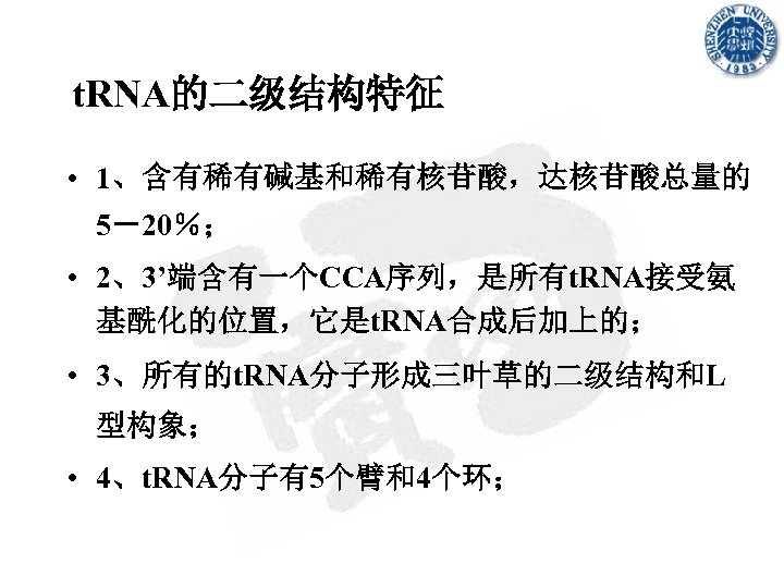t. RNA的二级结构特征 • 1、含有稀有碱基和稀有核苷酸，达核苷酸总量的 5－20％； • 2、3’端含有一个CCA序列，是所有t. RNA接受氨 基酰化的位置，它是t. RNA合成后加上的； • 3、所有的t. RNA分子形成三叶草的二级结构和L 型构象；