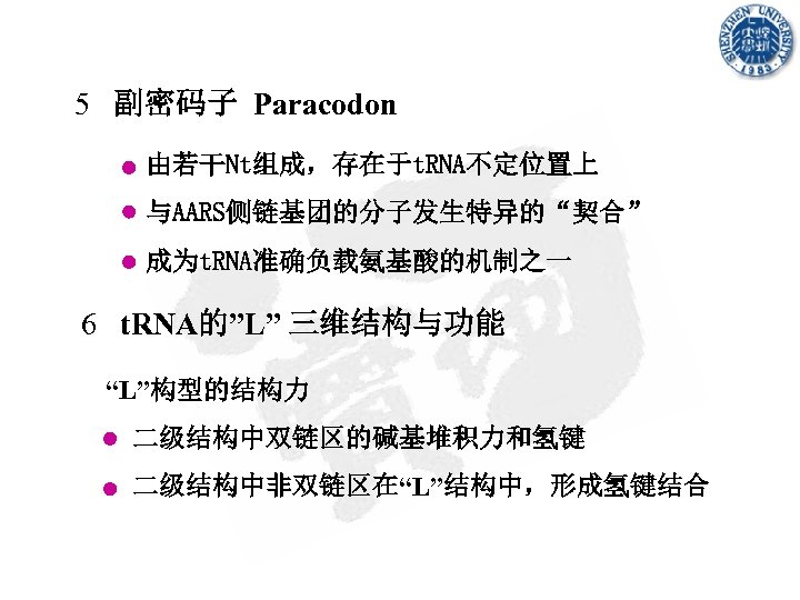 5 副密码子 Paracodon 由若干Nt组成，存在于t. RNA不定位置上 与AARS侧链基团的分子发生特异的“契合” 成为t. RNA准确负载氨基酸的机制之一 6 t. RNA的”L” 三维结构与功能 “L”构型的结构力 二级结构中双链区的碱基堆积力和氢键