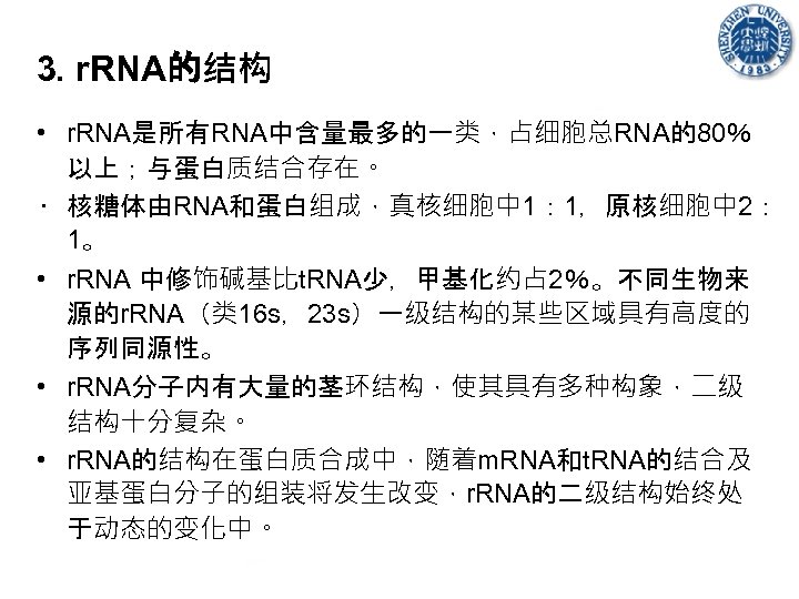 3. r. RNA的结构 • r. RNA是所有RNA中含量最多的一类，占细胞总RNA的80％ 以上；与蛋白质结合存在。 • 核糖体由RNA和蛋白组成，真核细胞中 1： 1，原核细胞中 2： 1。 •