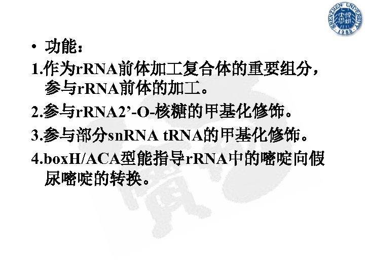  • 功能： 1. 作为r. RNA前体加 复合体的重要组分， 参与r. RNA前体的加 。 2. 参与r. RNA 2’-O-核糖的甲基化修饰。